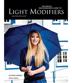 The Digital Photographer’s Guide to Light Modifiers: Techniques for Sculpting With Light