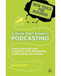 A Quick Start Guide to Podcasting: Creating Your Own Audio and Visual Materials for iPods, Blackberries, Mobile Phones and Websi