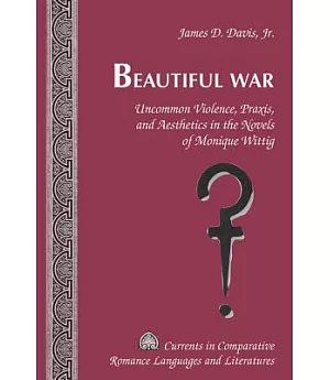 Beautiful War: Uncommon Violence, Praxis, and Aesthetics in the Novels of Monique Wittig