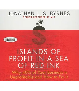Islands of Profit in a Sea of Red Ink: Why 40% of Your Business Is Unprofitable, and How to Fix It
