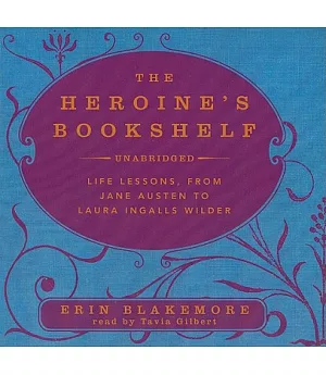 The Heroine’s Bookshelf: Life Lessons, from Jane Austen to Laura Ingalls Wilder: Library Edition