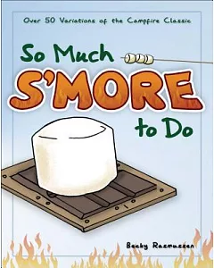So Much S’more to Do: Over 50 Variations of the Campfire Classic