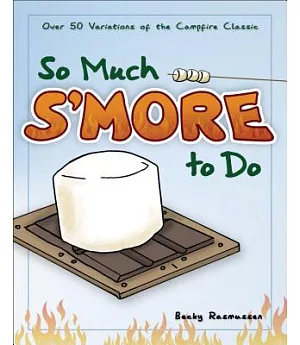 So Much S’more to Do: Over 50 Variations of the Campfire Classic