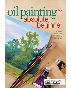 Oil Painting for the Absolute Beginner: A Clear & Easy Guide to Successful Oil Painting