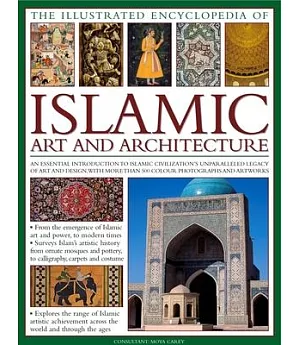The Illustrated Encyclopedia of Islamic Art and Architecture: A Comprehensive History of Islam’s 1,400-Year Legacy of Art and De