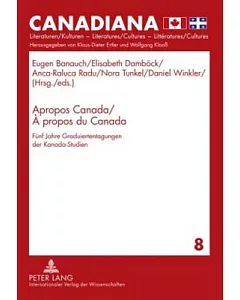 Apropos Canada / + Propos Du Canada / About Canada: Funf Jahre Graduiertentagungen Der Kanada-studien / Five Years of Canadian S