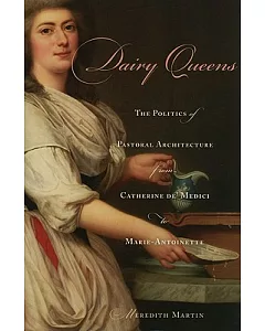 Dairy Queens: The Politics of Pastoral Architecture from Catherine De’ Medici to Marie-Antoinette