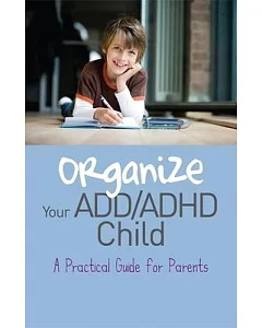 Organize Your ADD/ ADHD Child: A Practical Guide for Parents
