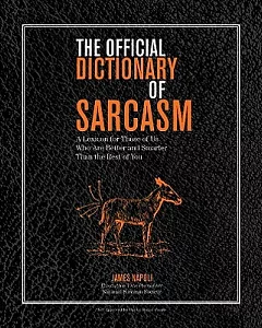 The Official Dictionary of Sarcasm: A Lexicon for Those of Us Who Are Better and Smarter Than the Rest of You