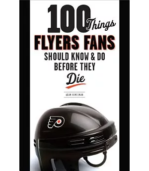 100 Things Flyers Fan Should Know & Do Before They Die