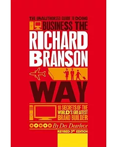 The Unauthorized Guide to Doing Business the Richard Branson Way: 10 Secrets of the World’s Greatest Brand Builder