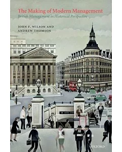 The Making of Modern Management: British Management in Historical Perspective