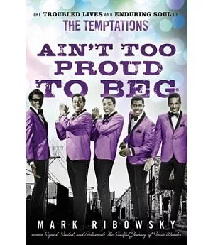 Ain’t Too Proud to Beg: The Troubled Lives and Enduring Soul of the Temptations
