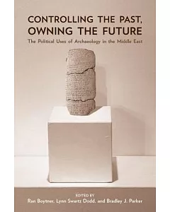 Controlling the Past, Owning the Future: The Political Uses of Archaeology in the Middle East