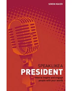 Speak Like a President: How to Inspire and Engage People With Your Words