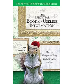 The Essential Book of Useless Information: The Most Unimportant Things You’ll Never Need to Know: Holiday Edition