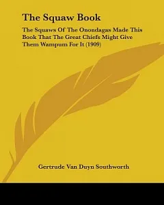 The Squaw Book: The Squaws of the Onondagas Made This Book That the Great Chiefs Might Give Them Wampum for It