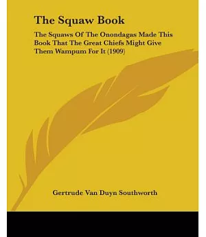 The Squaw Book: The Squaws of the Onondagas Made This Book That the Great Chiefs Might Give Them Wampum for It
