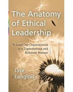 The Anatomy of Ethical Leadership: To Lead Our Organizations in a Conscientious and Authentic Manner