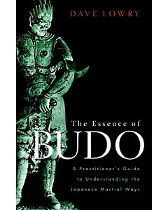 The Essence of Budo: A Practitioner’s Guide to Understanding the Japanese Martial Ways