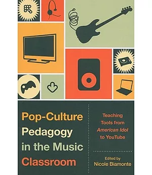 Pop-Culture Pedagogy in the Music Classroom: Teaching Tools from American Idol to YouTube