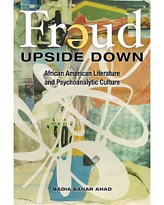 Freud Upside Down: African American Literature and Psychoanalytic Culture