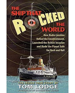 The Ship That Rocked the World: How Radio Caroline Defied the Establishment, Launched the British Invasion and Made the Planet S