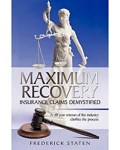 Maximum Recovery - Insurance Claims Demystified: A 40 Year Veteran of the Industry Clarifies the Process