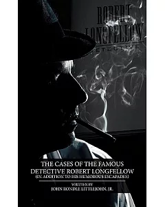 The Cases of the Famous Detective Robert Longfellow: In Addition to His Humorous Escapades