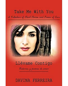 Take Me With You: a Collection of Short Stories and Poems of Love / Llevame Contigo: Historias Y Poemas De Amor