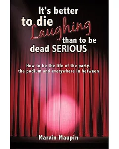 It’s Better to Die Laughing Than to Be Dead Serious: How to Be the Life of the Party, the Podium and Everywhere in Between
