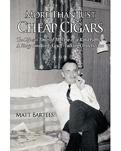 More Than Just Cheap Cigars: The Life and Times of My One of a Kind Father a Stogy Smoking, Grufftalking Obstetrician