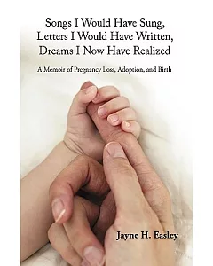 Songs I Would Have Sung, Letters I Would Have Written, Dreams I Now Have Realized: A Memoir of Pregnancy Loss, Adoption, and Bir