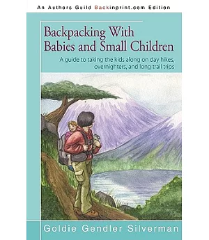 Backpacking With Babies and Small Children: A Guide to Taking the Kids Along on Day Hikes, Overnighters, and Long Trail Trips