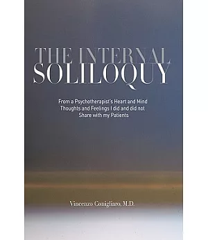 The Internal Soliloquy: From a Psychotherapist’s Heart and Mind Thoughts and Feelings I Did and Did Not Share With My Patients