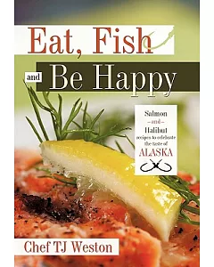 Eat, Fish and Be Happy: Salmon and Halibut Recipes to Celebrate the Taste of Alaska