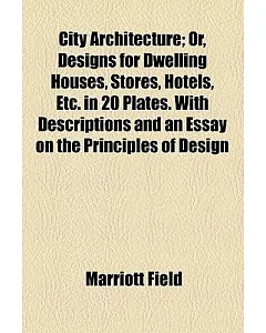 City Architecture: Or, Designs for Dwelling Houses, Stores, Hotels, Etc. in 20 Plates, With Descriptions and an Essay on the Pri