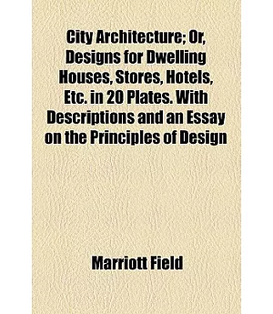 City Architecture: Or, Designs for Dwelling Houses, Stores, Hotels, Etc. in 20 Plates, With Descriptions and an Essay on the Pri