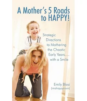 A Mother’s 5 Roads to Happy: Strategic Directions to Mothering the Chaotic Early Years! With a Smile