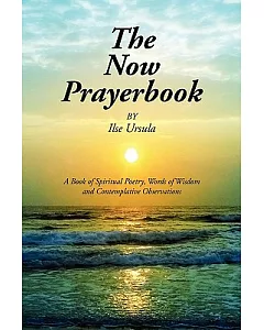 The Now Prayerbook: A Book of Spiritual Poetry, Words of Wisdom and Contemplative Observations