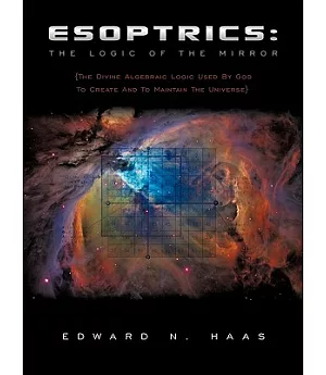 Esoptrics: The Logic of the Mirror: the Divine Algebraic Logic Used by God to Create and to Maintain the Universe