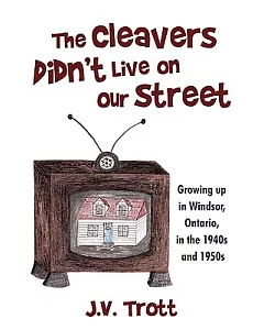 The Cleaver’s Didn’t Live on Our Street: Growing Up in Windsor, Ontario, in the 1940s and 1950s