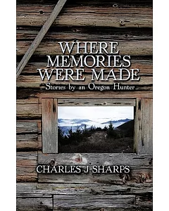 Where Memories Were Made: Stories by an Oregon Hunter