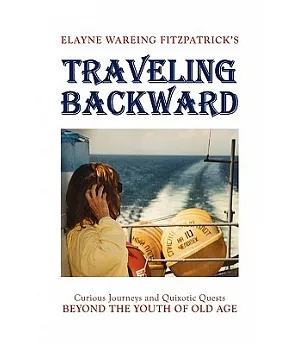 Traveling Backward: Curious Journeys and Quixotic Quests Beyond the Youth of Old Age