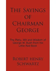 The Sayings of Chairman George: The Piety, Wit and Wisdom of George W. Bush from His Little Red Book