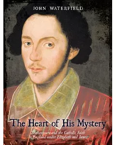 The Heart of His Mystery: Shakespeare and the Catholic Faith in England Under Elizabeth and James