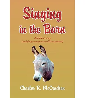 Singing in the Barn: A Children’s Story, and for Grownups Who Still Can Pretend