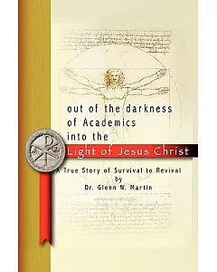 Out of the Darkness of Academics into the Light of Jesus Christ: A True Story of Survival to Revival