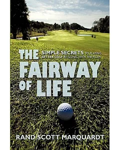 The Fairway of Life: Simple Secrets to Playing Better Golf by Going With the Flow