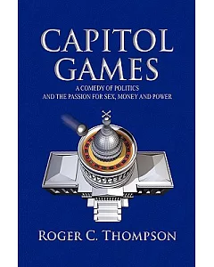Capitol Games: A Comedy of Politics and the Passion for Sex, Money and Power